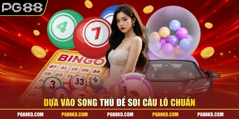 Dựa vào song thủ để soi cầu lô chuẩn 